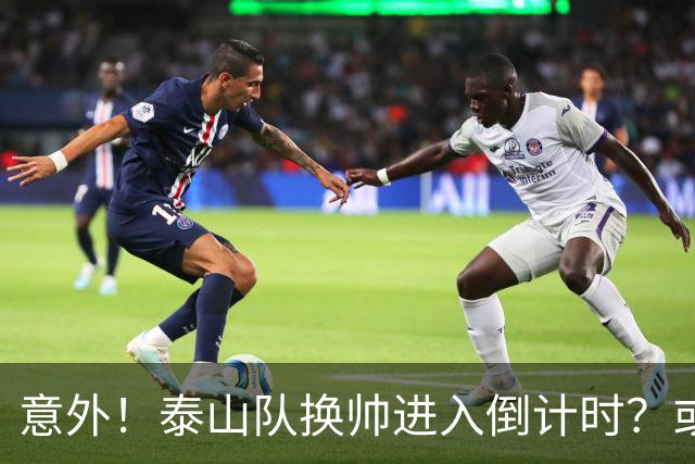 意外！泰山队换帅进入倒计时？或许会在中超最后四轮联赛踢完换帅